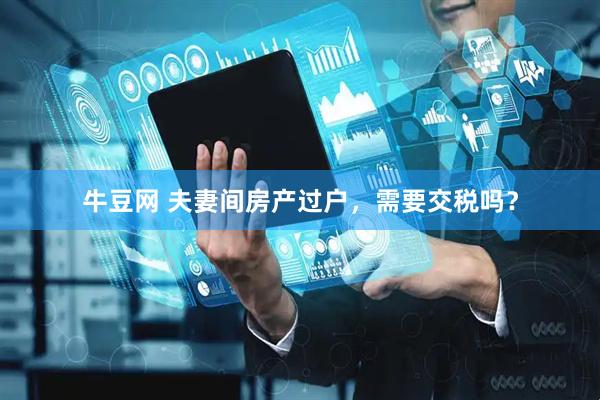 牛豆网 夫妻间房产过户，需要交税吗？
