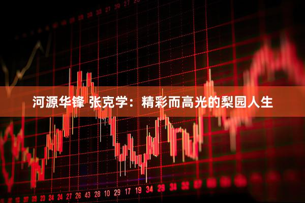 河源华锋 张克学：精彩而高光的梨园人生