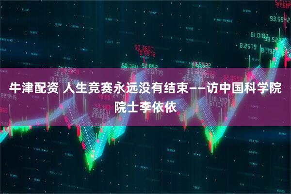 牛津配资 人生竞赛永远没有结束——访中国科学院院士李依依