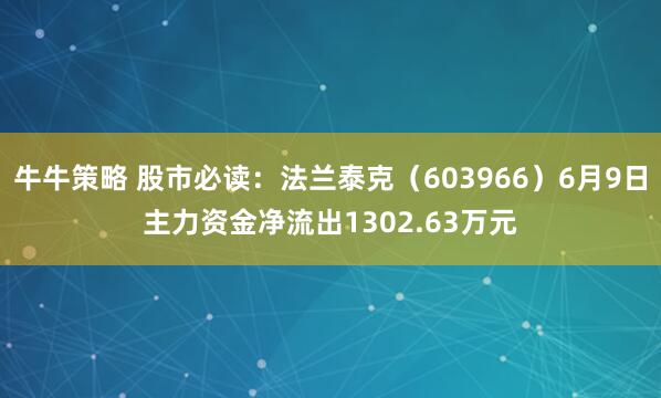 牛牛策略 股市必读：法兰泰克（603966）6月9日主力资金净流出1302.63万元