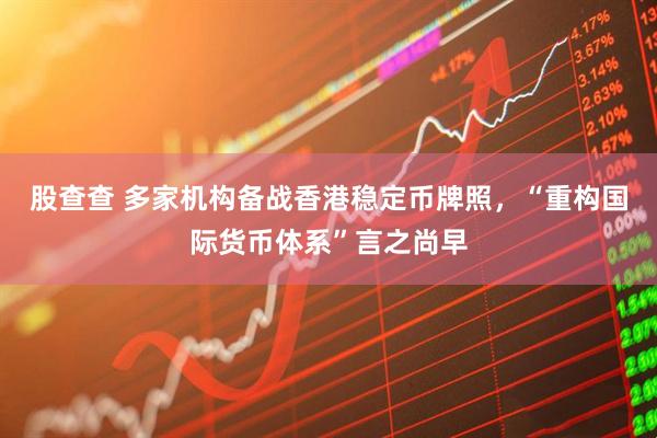股查查 多家机构备战香港稳定币牌照，“重构国际货币体系”言之尚早