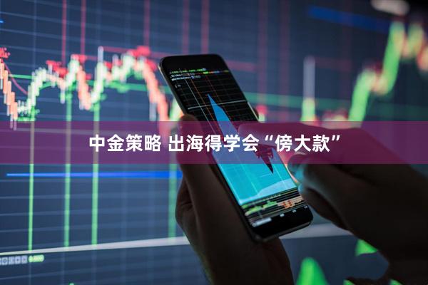 中金策略 出海得学会“傍大款”