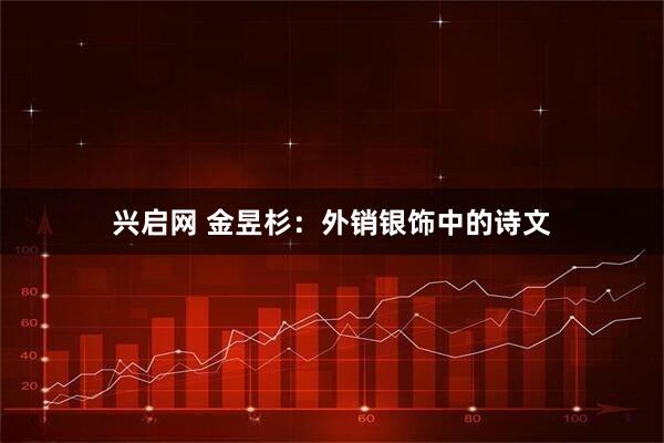 兴启网 金昱杉:外销银饰中的诗文