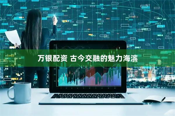 万银配资 古今交融的魅力海滨