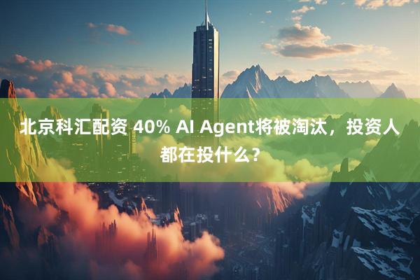 北京科汇配资 40% AI Agent将被淘汰，投资人都在投什么？