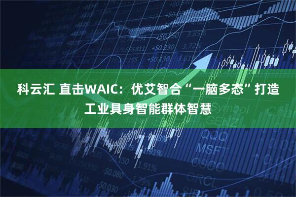科云汇 直击WAIC：优艾智合“一脑多态”打造工业具身智能群体智慧