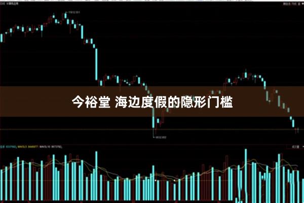 今裕堂 海边度假的隐形门槛