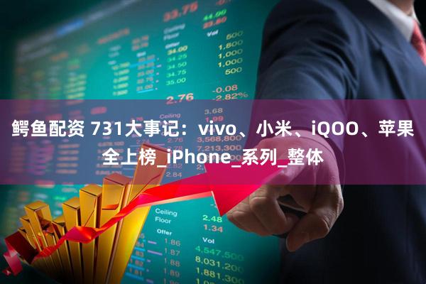 鳄鱼配资 731大事记：vivo、小米、iQOO、苹果全上榜_iPhone_系列_整体