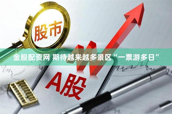 金股配资网 期待越来越多景区“一票游多日”