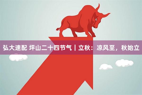 弘大速配 坪山二十四节气｜立秋：凉风至，秋始立