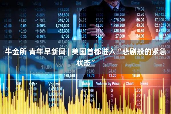 牛金所 青年早新闻 | 美国首都进入“悲剧般的紧急状态”