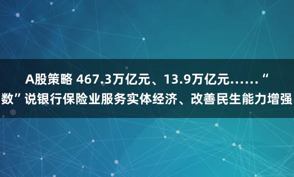 A股策略 467.3万亿元、13.9万亿元……“数”说银行保险业服务实体经济、改善民生能力增强