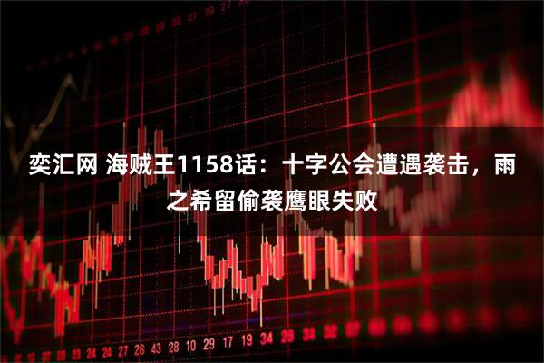 奕汇网 海贼王1158话：十字公会遭遇袭击，雨之希留偷袭鹰眼失败