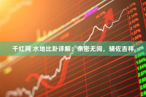 千红网 水地比卦详解：亲密无间，辅佐吉祥