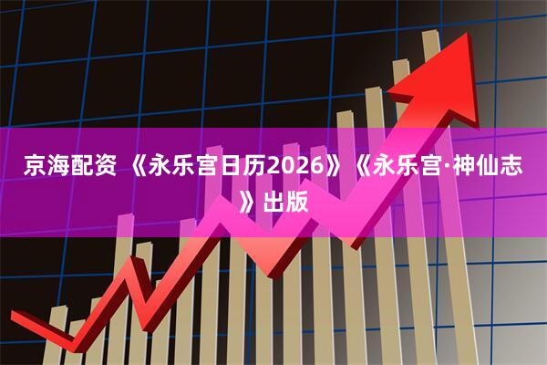 京海配资 《永乐宫日历2026》《永乐宫·神仙志》出版