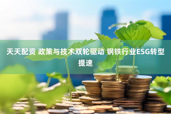 天天配资 政策与技术双轮驱动 钢铁行业ESG转型提速