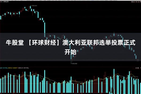 牛股堂 【环球财经】澳大利亚联邦选举投票正式开始