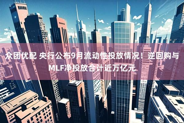 众团优配 央行公布9月流动性投放情况！逆回购与MLF净投放合计近万亿元