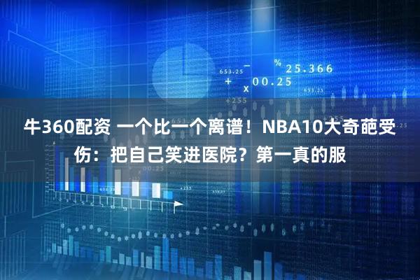 牛360配资 一个比一个离谱！NBA10大奇葩受伤：把自己笑进医院？第一真的服