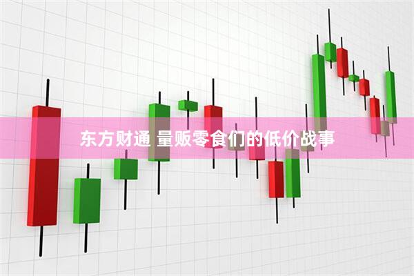 东方财通 量贩零食们的低价战事