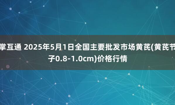 掌互通 2025年5月1日全国主要批发市场黄芪(黄芪节子0.8-1.0cm)价格行情