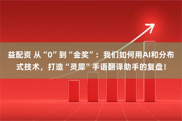 益配资 从“0”到“金奖”：我们如何用AI和分布式技术，打造“灵犀”手语翻译助手的复盘！