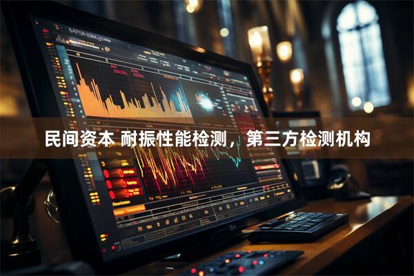 民间资本 耐振性能检测，第三方检测机构